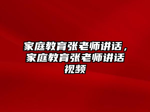 家庭教育張老師講話，家庭教育張老師講話視頻