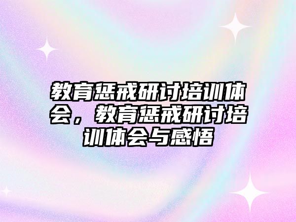 教育懲戒研討培訓(xùn)體會(huì)，教育懲戒研討培訓(xùn)體會(huì)與感悟