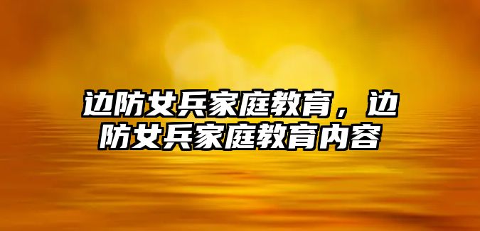 邊防女兵家庭教育，邊防女兵家庭教育內(nèi)容