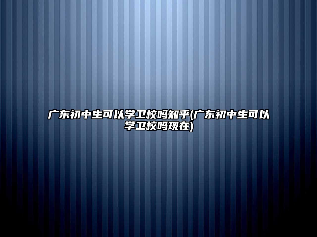 廣東初中生可以學(xué)衛(wèi)校嗎知乎(廣東初中生可以學(xué)衛(wèi)校嗎現(xiàn)在)