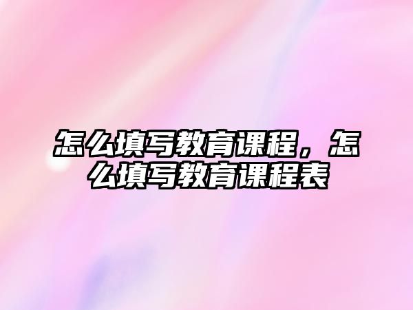 怎么填寫教育課程，怎么填寫教育課程表