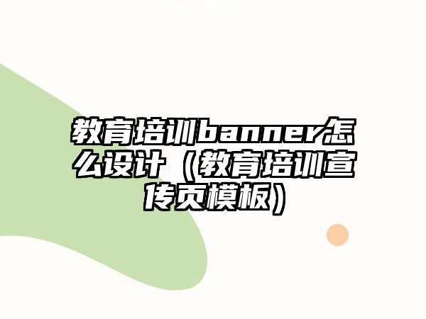 教育培訓(xùn)banner怎么設(shè)計（教育培訓(xùn)宣傳頁模板）