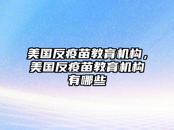 美國反疫苗教育機(jī)構(gòu)，美國反疫苗教育機(jī)構(gòu)有哪些