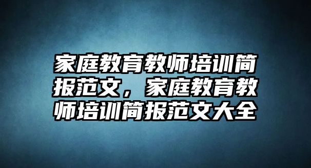 家庭教育教師培訓(xùn)簡(jiǎn)報(bào)范文，家庭教育教師培訓(xùn)簡(jiǎn)報(bào)范文大全