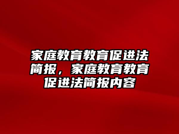 家庭教育教育促進(jìn)法簡(jiǎn)報(bào)，家庭教育教育促進(jìn)法簡(jiǎn)報(bào)內(nèi)容