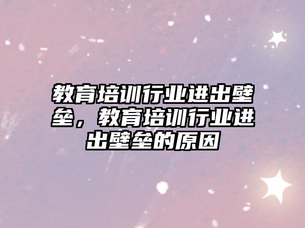 教育培訓行業(yè)進出壁壘，教育培訓行業(yè)進出壁壘的原因