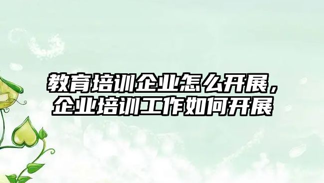 教育培訓企業(yè)怎么開展，企業(yè)培訓工作如何開展