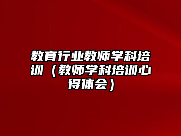 教育行業(yè)教師學(xué)科培訓(xùn)（教師學(xué)科培訓(xùn)心得體會(huì)）