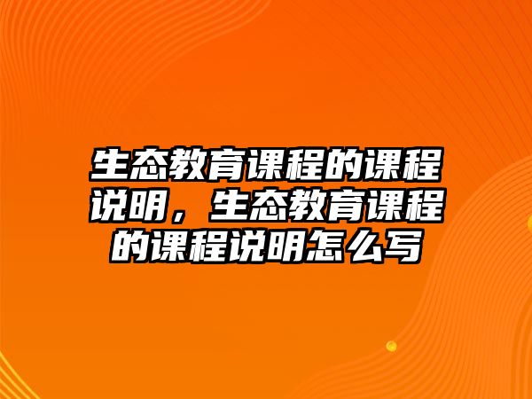 生態(tài)教育課程的課程說明，生態(tài)教育課程的課程說明怎么寫