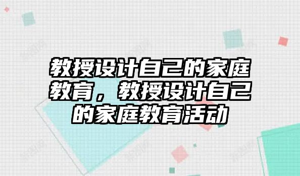 教授設計自己的家庭教育，教授設計自己的家庭教育活動