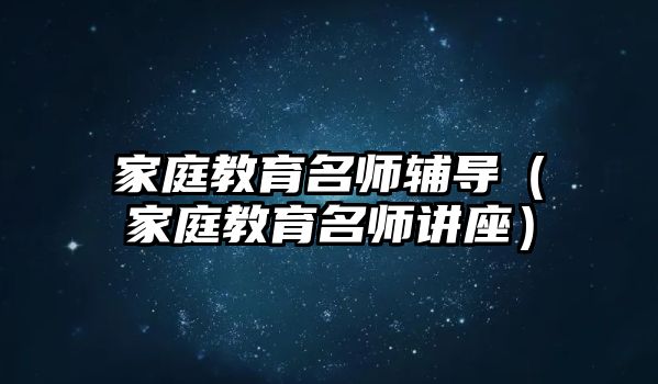 家庭教育名師輔導（家庭教育名師講座）