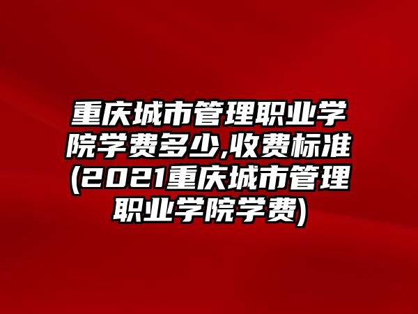 重慶城市管理職業(yè)學院學費多少,收費標準(2021重慶城市管理職業(yè)學院學費)