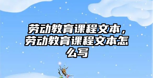 勞動教育課程文本，勞動教育課程文本怎么寫