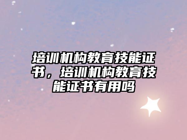 培訓機構教育技能證書，培訓機構教育技能證書有用嗎