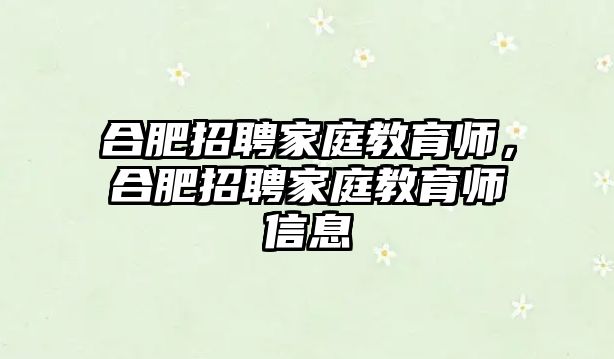 合肥招聘家庭教育師，合肥招聘家庭教育師信息