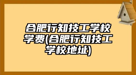 合肥行知技工學(xué)校學(xué)費(fèi)(合肥行知技工學(xué)校地址)