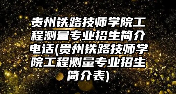 貴州鐵路技師學(xué)院工程測(cè)量專業(yè)招生簡(jiǎn)介電話(貴州鐵路技師學(xué)院工程測(cè)量專業(yè)招生簡(jiǎn)介表)