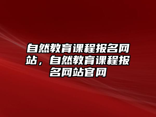 自然教育課程報名網(wǎng)站，自然教育課程報名網(wǎng)站官網(wǎng)