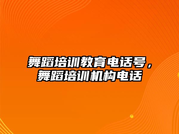 舞蹈培訓教育電話號，舞蹈培訓機構電話