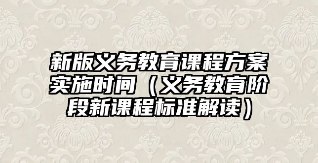 新版義務(wù)教育課程方案實(shí)施時(shí)間（義務(wù)教育階段新課程標(biāo)準(zhǔn)解讀）