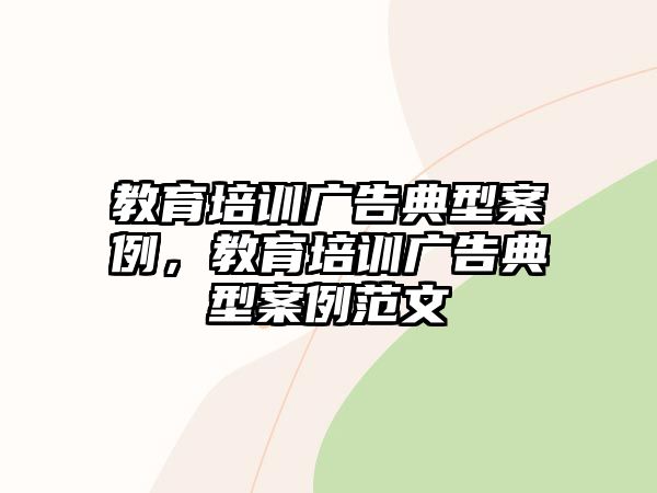 教育培訓廣告典型案例，教育培訓廣告典型案例范文