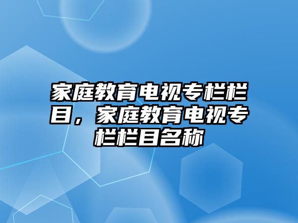 家庭教育電視專欄欄目，家庭教育電視專欄欄目名稱