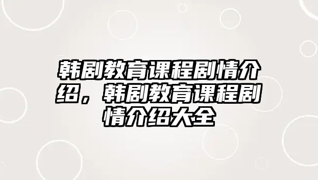 韓劇教育課程劇情介紹，韓劇教育課程劇情介紹大全