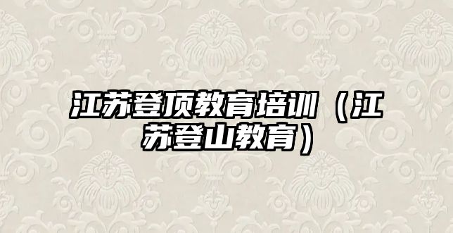 江蘇登頂教育培訓(xùn)（江蘇登山教育）