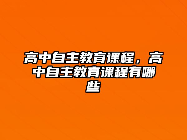 高中自主教育課程，高中自主教育課程有哪些