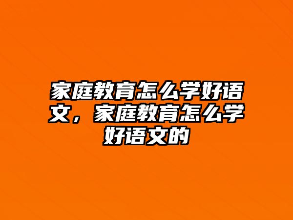 家庭教育怎么學好語文，家庭教育怎么學好語文的