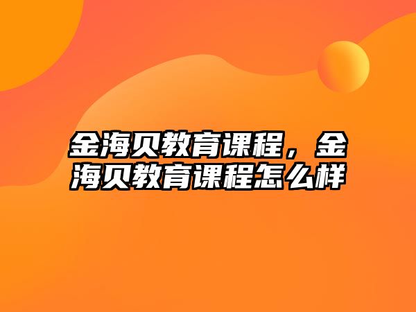 金海貝教育課程，金海貝教育課程怎么樣