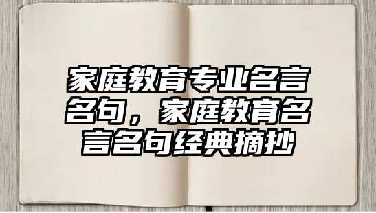 家庭教育專業(yè)名言名句，家庭教育名言名句經(jīng)典摘抄