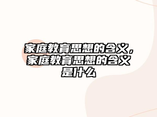 家庭教育思想的含義，家庭教育思想的含義是什么