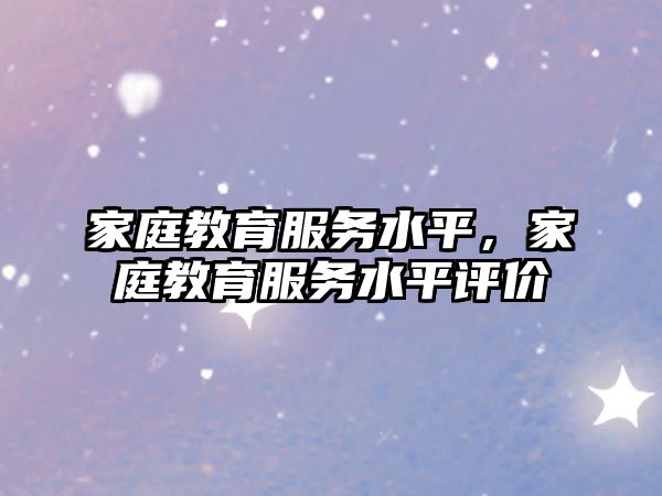 家庭教育服務(wù)水平，家庭教育服務(wù)水平評價