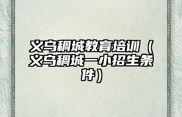 義烏稠城教育培訓(xùn)（義烏稠城一小招生條件）