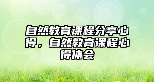 自然教育課程分享心得，自然教育課程心得體會(huì)