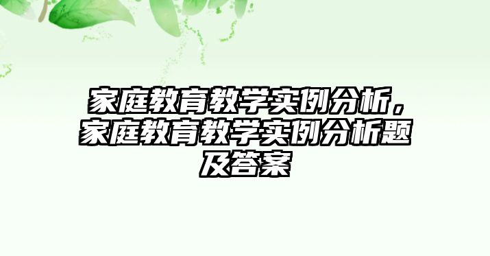 家庭教育教學(xué)實(shí)例分析，家庭教育教學(xué)實(shí)例分析題及答案