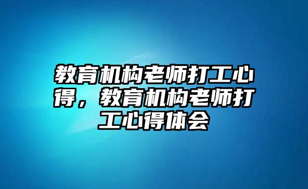 教育機(jī)構(gòu)老師打工心得，教育機(jī)構(gòu)老師打工心得體會