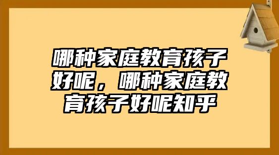 哪種家庭教育孩子好呢，哪種家庭教育孩子好呢知乎