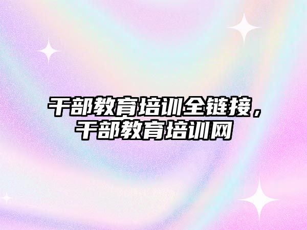 干部教育培訓全鏈接，干部教育培訓網