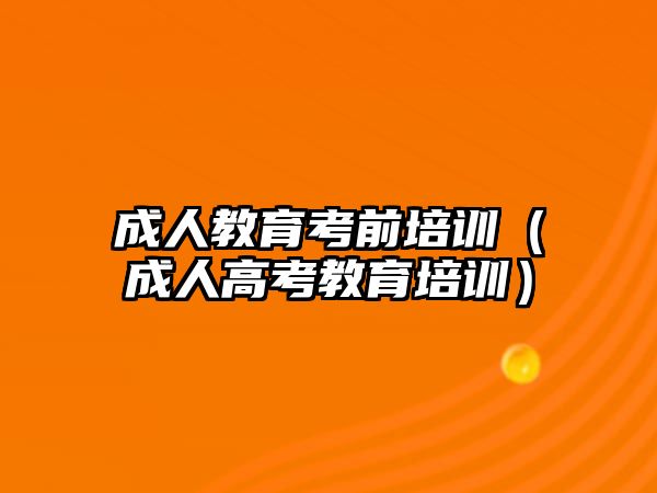 成人教育考前培訓（成人高考教育培訓）