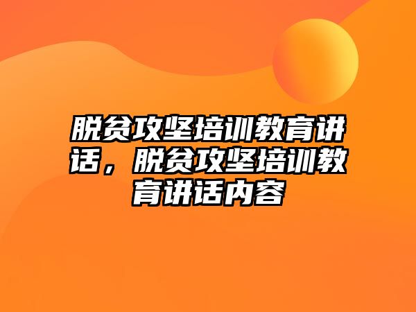 脫貧攻堅(jiān)培訓(xùn)教育講話，脫貧攻堅(jiān)培訓(xùn)教育講話內(nèi)容