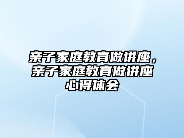 親子家庭教育做講座，親子家庭教育做講座心得體會