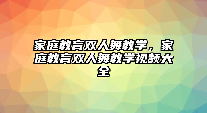 家庭教育雙人舞教學(xué)，家庭教育雙人舞教學(xué)視頻大全