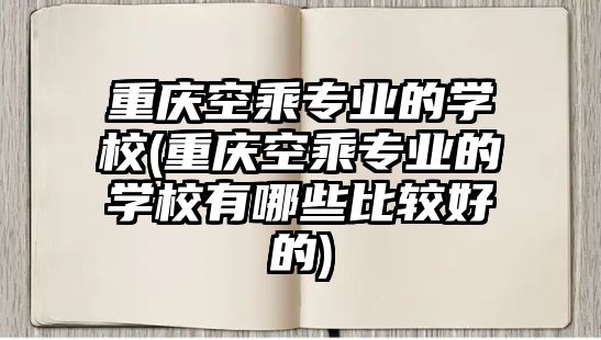 重慶空乘專業(yè)的學校(重慶空乘專業(yè)的學校有哪些比較好的)