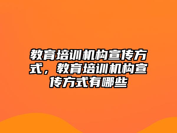 教育培訓機構(gòu)宣傳方式，教育培訓機構(gòu)宣傳方式有哪些