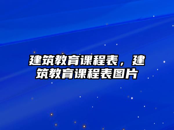 建筑教育課程表，建筑教育課程表圖片