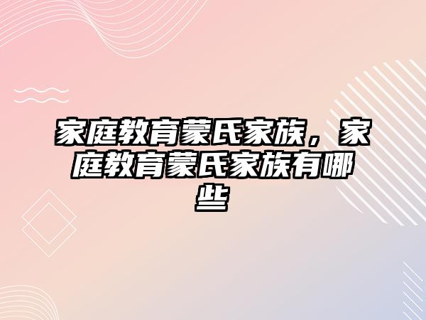 家庭教育蒙氏家族，家庭教育蒙氏家族有哪些