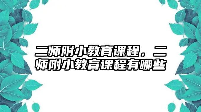 二師附小教育課程，二師附小教育課程有哪些