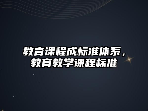 教育課程成標準體系，教育教學課程標準